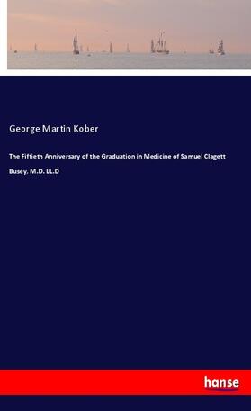 Kober | The Fiftieth Anniversary of the Graduation in Medicine of Samuel Clagett Busey, M.D. LL.D | Buch | 978-3-337-77622-0 | sack.de