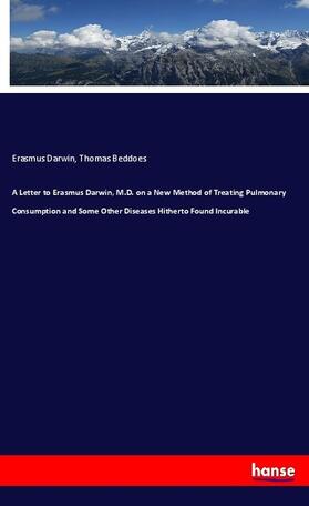 Darwin / Beddoes |  A Letter to Erasmus Darwin, M.D. on a New Method of Treating Pulmonary Consumption and Some Other Diseases Hitherto Found Incurable | Buch |  Sack Fachmedien