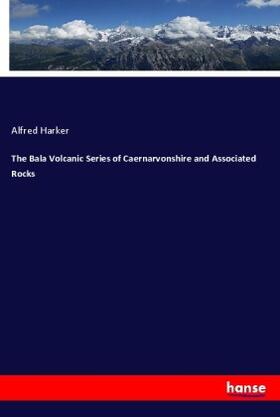 Harker |  The Bala Volcanic Series of Caernarvonshire and Associated Rocks | Buch |  Sack Fachmedien