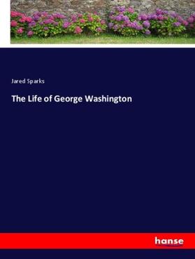 Sparks |  The Life of George Washington | Buch |  Sack Fachmedien