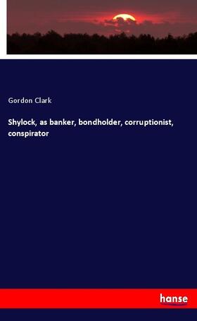Clark |  Shylock, as banker, bondholder, corruptionist, conspirator | Buch |  Sack Fachmedien