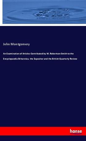 Montgomery |  An Examination of Articles Contributed by W. Robertson Smith to the Encyclopaedia Britannica, the Expositor and the British Quarterly Review | Buch |  Sack Fachmedien