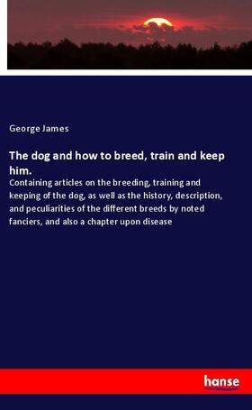 James |  The dog and how to breed, train and keep him. | Buch |  Sack Fachmedien