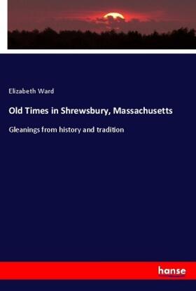 Ward |  Old Times in Shrewsbury, Massachusetts | Buch |  Sack Fachmedien