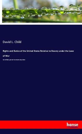Child |  Rights and Duties of the United States Relative to Slavery under the Laws of War | Buch |  Sack Fachmedien