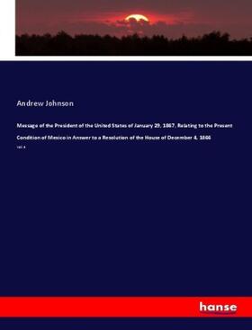 Johnson |  Message of the President of the United States of January 29, 1867, Relating to the Present Condition of Mexico in Answer to a Resolution of the House of December 4, 1866 | Buch |  Sack Fachmedien