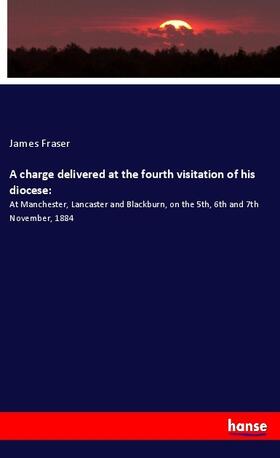 Fraser |  A charge delivered at the fourth visitation of his diocese: | Buch |  Sack Fachmedien