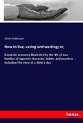 Robinson |  How to live, saving and wasting; or, | Buch |  Sack Fachmedien