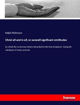 Robinson |  Christ all and in all, or severall significant similitudes | Buch |  Sack Fachmedien