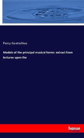 Goetschius |  Models of the principal musical forms: extract from lectures upon the | Buch |  Sack Fachmedien