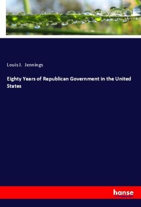 Jennings |  Eighty Years of Republican Government in the United States | Buch |  Sack Fachmedien