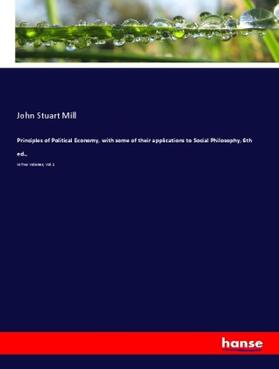 Mill |  Principles of Political Economy, with some of their applications to Social Philosophy, 6th ed., | Buch |  Sack Fachmedien