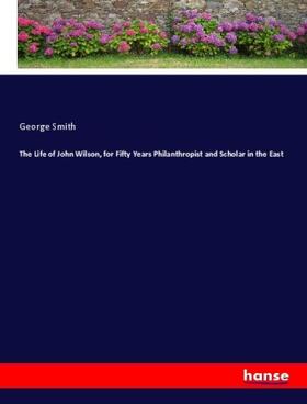 Smith | The Life of John Wilson, for Fifty Years Philanthropist and Scholar in the East | Buch | 978-3-337-97997-3 | sack.de