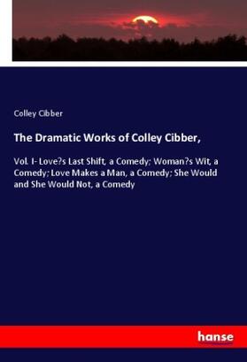 Cibber |  The Dramatic Works of Colley Cibber, | Buch |  Sack Fachmedien