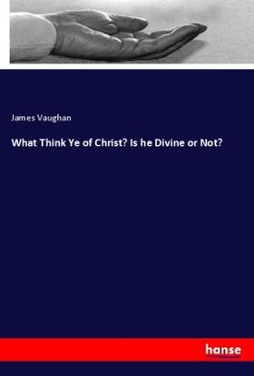 Vaughan | What Think Ye of Christ? Is he Divine or Not? | Buch | 978-3-337-98468-7 | www.sack.de