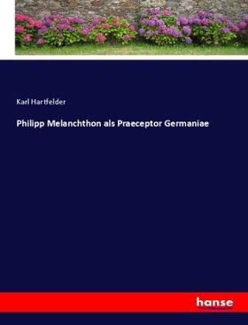 Hartfelder |  Philipp Melanchthon als Praeceptor Germaniae | Buch |  Sack Fachmedien