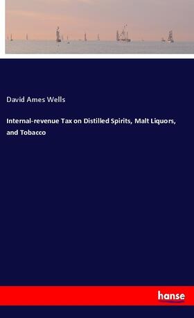 Wells |  Internal-revenue Tax on Distilled Spirits, Malt Liquors, and Tobacco | Buch |  Sack Fachmedien