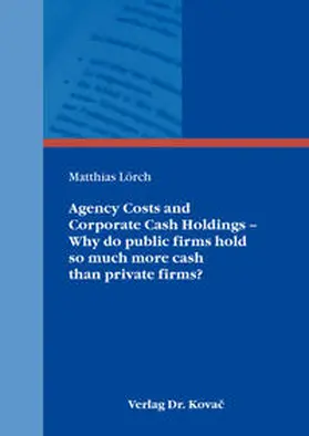 Lörch |  Agency Costs and Corporate Cash Holdings – Why do public firms hold so much more cash than private firms? | Buch |  Sack Fachmedien