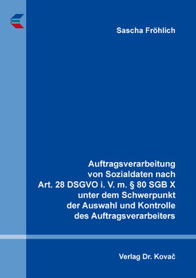 Fröhlich |  Auftragsverarbeitung von Sozialdaten nach Art. 28 DSGVO i. V. m. § 80 SGB X unter dem Schwerpunkt der Auswahl und Kontrolle des Auftragsverarbeiters | Buch |  Sack Fachmedien