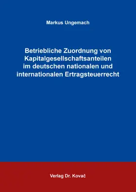 Ungemach |  Betriebliche Zuordnung von Kapitalgesellschaftsanteilen im deutschen nationalen und internationalen Ertragsteuerrecht | Buch |  Sack Fachmedien