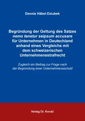 Häbel-Dziubek |  Begründung der Geltung des Satzes nemo tenetur seipsum accusare für Unternehmen in Deutschland anhand eines Vergleichs mit dem schweizerischen Unternehmensstrafrecht | Buch |  Sack Fachmedien