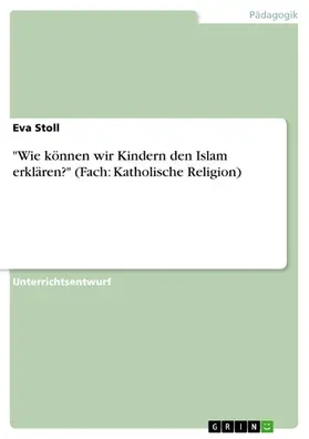 Stoll |  "Wie können wir Kindern den Islam erklären?" (Fach: Katholische Religion) | eBook | Sack Fachmedien