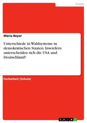 Beyer |  Unterschiede in Wahlsysteme in demokratischen Staaten. Inwiefern unterscheiden sich die USA und Deutschland? | eBook | Sack Fachmedien