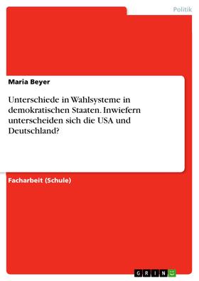 Beyer | Unterschiede in Wahlsysteme in demokratischen Staaten. Inwiefern unterscheiden sich die USA und Deutschland? | E-Book | sack.de