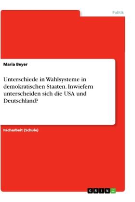 Beyer |  Unterschiede in Wahlsysteme in demokratischen Staaten. Inwiefern unterscheiden sich die USA und Deutschland? | Buch |  Sack Fachmedien