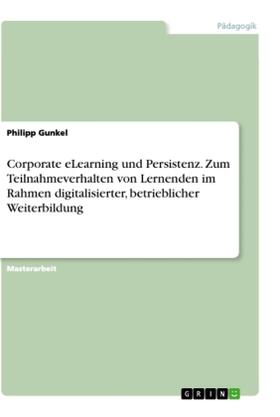 Gunkel |  Corporate eLearning und Persistenz. Zum Teilnahmeverhalten von Lernenden im Rahmen digitalisierter, betrieblicher Weiterbildung | Buch |  Sack Fachmedien