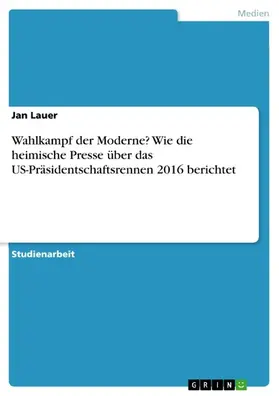 Lauer |  Wahlkampf der Moderne? Wie die heimische Presse über das US-Präsidentschaftsrennen 2016 berichtet | eBook | Sack Fachmedien