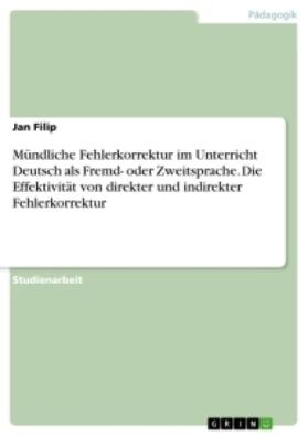 Filip |  Mündliche Fehlerkorrektur im Unterricht Deutsch als Fremd- oder Zweitsprache. Die Effektivität von direkter und indirekter Fehlerkorrektur | Buch |  Sack Fachmedien