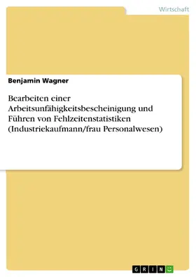 Wagner |  Bearbeiten einer Arbeitsunfähigkeitsbescheinigung und Führen von Fehlzeitenstatistiken (Industriekaufmann/frau Personalwesen) | eBook | Sack Fachmedien