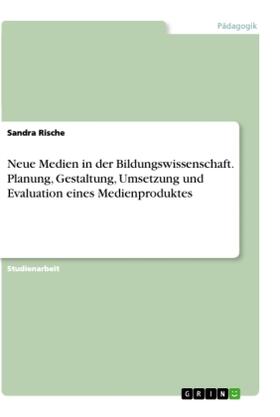 Rische |  Neue Medien in der Bildungswissenschaft. Planung, Gestaltung, Umsetzung und Evaluation eines Medienproduktes | Buch |  Sack Fachmedien