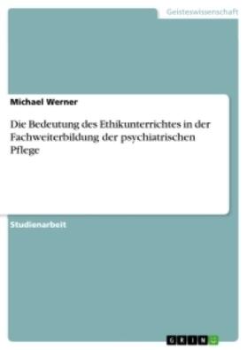 Werner |  Die Bedeutung des Ethikunterrichtes in der Fachweiterbildung der psychiatrischen Pflege | Buch |  Sack Fachmedien