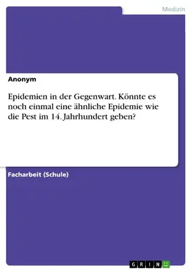Anonym |  Epidemien in der Gegenwart. Könnte es noch einmal eine ähnliche Epidemie wie die Pest im 14. Jahrhundert geben? | eBook | Sack Fachmedien