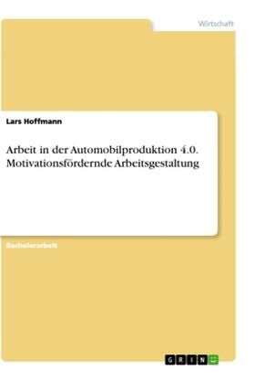 Hoffmann |  Arbeit in der Automobilproduktion 4.0. Motivationsfördernde Arbeitsgestaltung | Buch |  Sack Fachmedien
