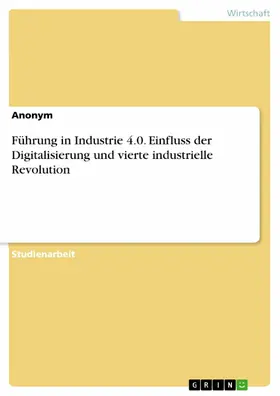 Anonym |  Führung in Industrie 4.0. Einfluss der Digitalisierung und vierte industrielle Revolution | eBook | Sack Fachmedien