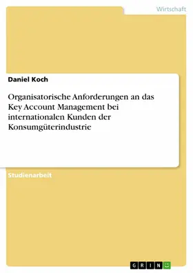 Koch / Anonym |  Organisatorische Anforderungen an das Key Account Management bei internationalen Kunden der Konsumgüterindustrie | eBook | Sack Fachmedien