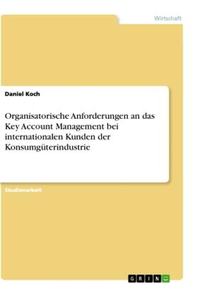 Koch |  Organisatorische Anforderungen an das Key Account Management bei internationalen Kunden der Konsumgüterindustrie | Buch |  Sack Fachmedien