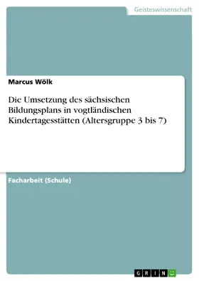 Wölk |  Die Umsetzung des sächsischen Bildungsplans in vogtländischen Kindertagesstätten (Altersgruppe 3 bis 7) | eBook | Sack Fachmedien