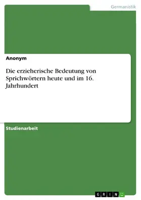 Anonym |  Die erzieherische Bedeutung von Sprichwörtern heute und im 16. Jahrhundert | eBook | Sack Fachmedien