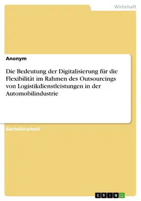 Anonym |  Die Bedeutung der Digitalisierung für die Flexibilität im Rahmen des Outsourcings von Logistikdienstleistungen in der Automobilindustrie | eBook | Sack Fachmedien