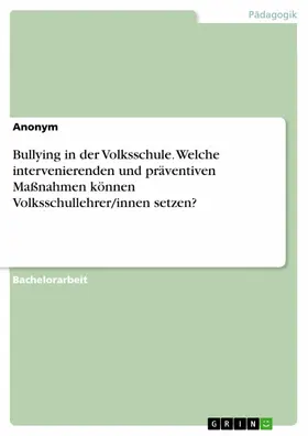 Anonym |  Bullying in der Volksschule. Welche intervenierenden und präventiven Maßnahmen können Volksschullehrer/innen setzen? | eBook | Sack Fachmedien