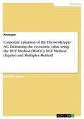 Anonymous |  Corporate valuation of the ThyssenKrupp AG. Estimating the economic value using the DCF Method (WACC), DCF Method (Equity) and Multiples Method | eBook | Sack Fachmedien