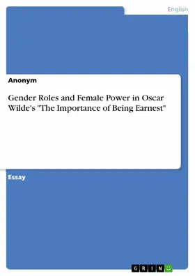 Anonymous |  Gender Roles and Female Power in Oscar Wilde's "The Importance of Being Earnest" | eBook | Sack Fachmedien