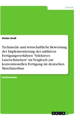 Groß |  Technische und wirtschaftliche Bewertung der Implementierung des additiven Fertigungsverfahren "Selektives Laserschmelzen" im Vergleich zur konventionellen Fertigung im deutschen Maschinenbau | Buch |  Sack Fachmedien