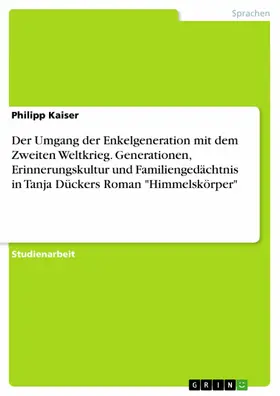 Kaiser |  Der Umgang der Enkelgeneration mit dem Zweiten Weltkrieg. Generationen, Erinnerungskultur und Familiengedächtnis in Tanja Dückers Roman "Himmelskörper" | eBook | Sack Fachmedien