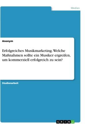 Anonym |  Erfolgreiches Musikmarketing. Welche Maßnahmen sollte ein Musiker ergreifen, um kommerziell erfolgreich zu sein? | Buch |  Sack Fachmedien