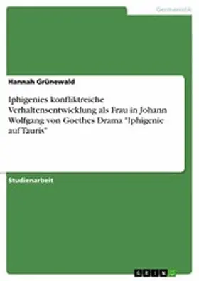 Grünewald |  Iphigenies konfliktreiche Verhaltensentwicklung als Frau in Johann Wolfgang von Goethes Drama "Iphigenie auf Tauris" | eBook | Sack Fachmedien
